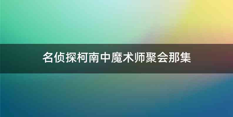 名侦探柯南中魔术师聚会那集