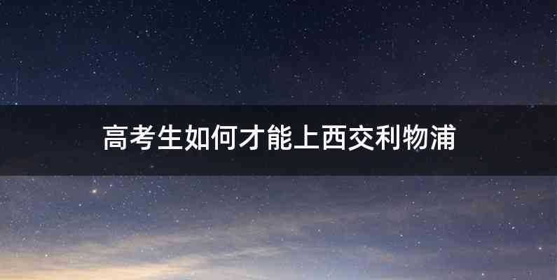 高考生如何才能上西交利物浦