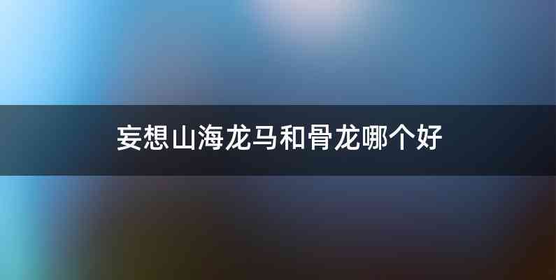 妄想山海龙马和骨龙哪个好