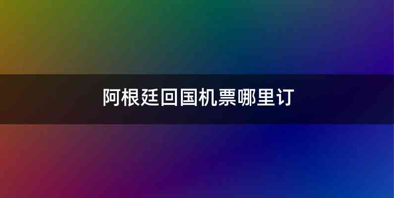 阿根廷回国机票哪里订