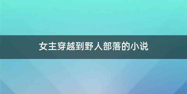 女主穿越到野人部落的小说