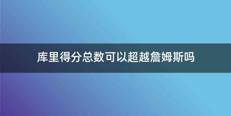 库里得分总数可以超越詹姆斯吗