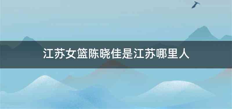 江苏女篮陈晓佳是江苏哪里人