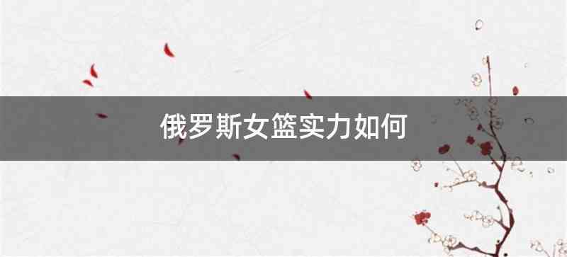 俄罗斯女篮实力如何