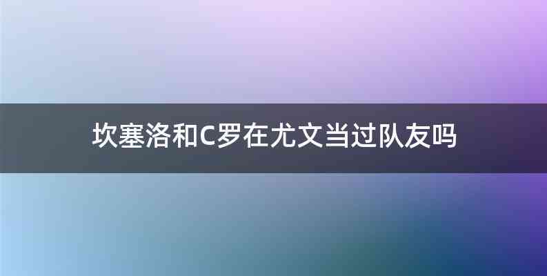 坎塞洛和C罗在尤文当过队友吗