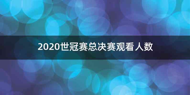 2020世冠赛总决赛观看人数