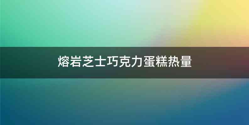 熔岩芝士巧克力蛋糕热量