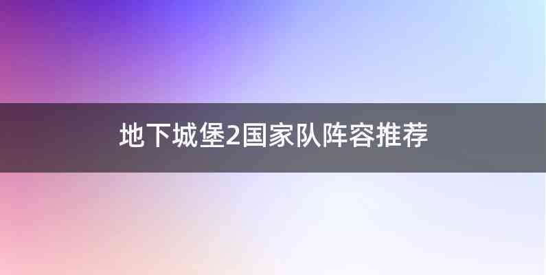 地下城堡2国家队阵容推荐