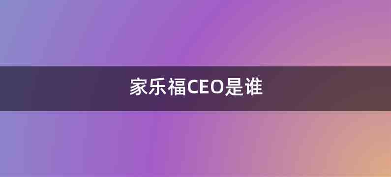 家乐福CEO是谁