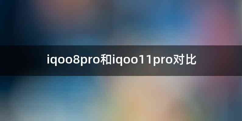 iqoo8pro和iqoo11pro对比
