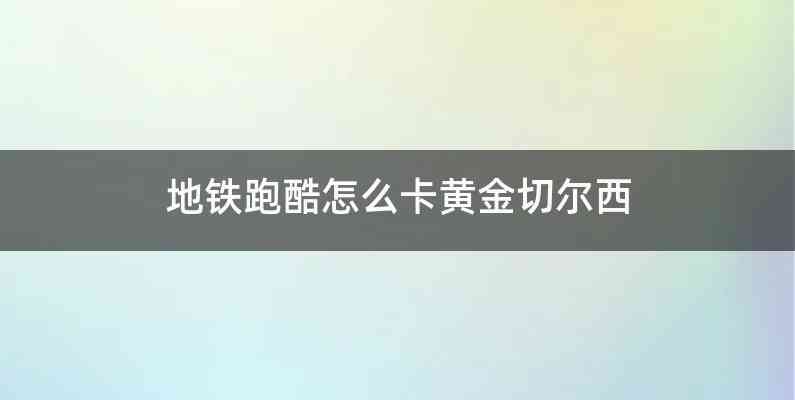 地铁跑酷怎么卡黄金切尔西