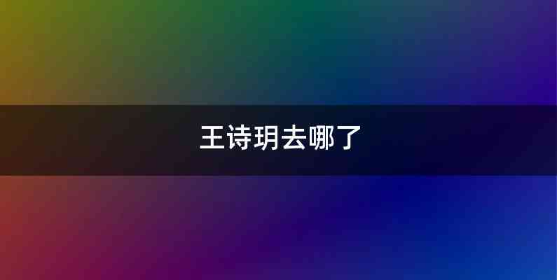 王诗玥去哪了