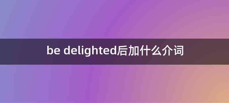 be delighted后加什么介词