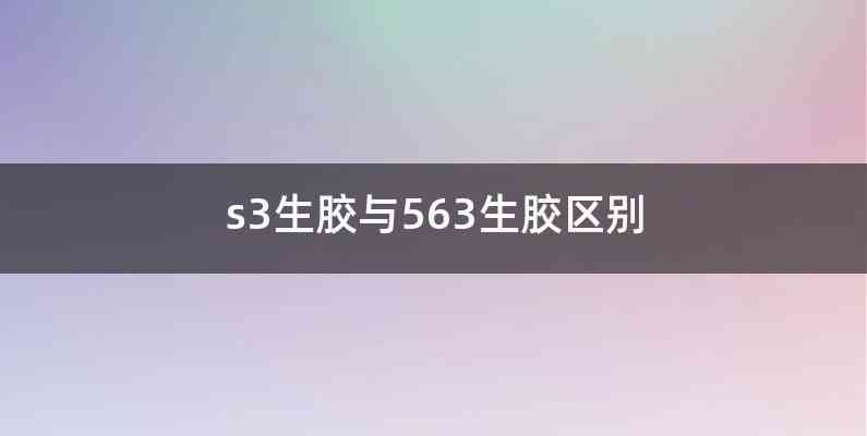 s3生胶与563生胶区别
