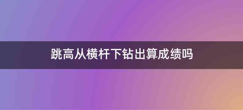跳高从横杆下钻出算成绩吗