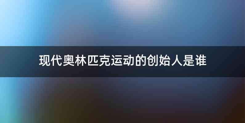 现代奥林匹克运动的创始人是谁