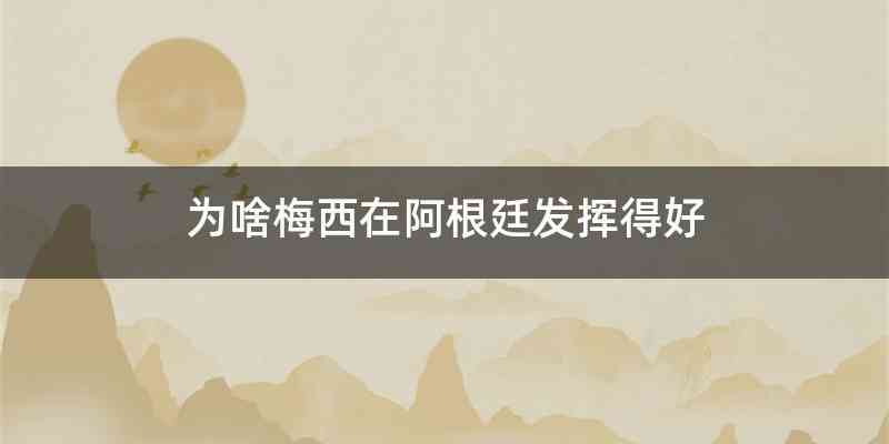 为啥梅西在阿根廷发挥得好