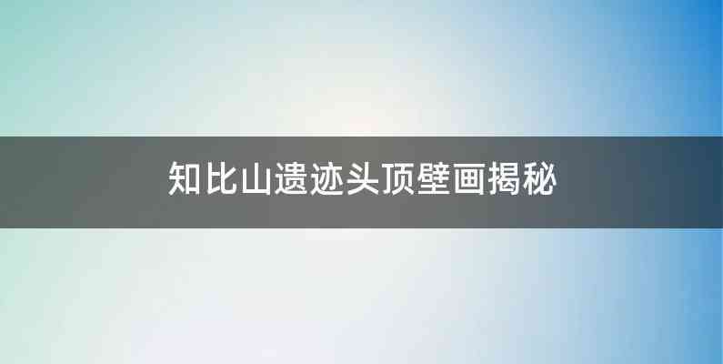 知比山遗迹头顶壁画揭秘