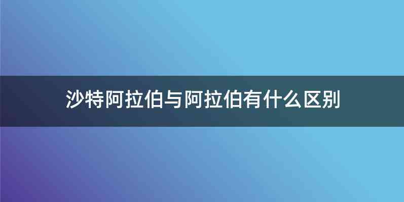 沙特阿拉伯与阿拉伯有什么区别