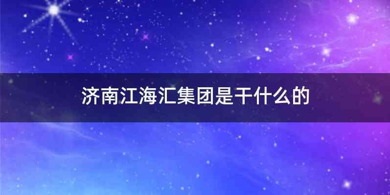 济南江海汇集团是干什么的