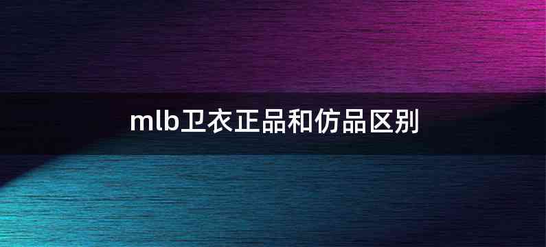 mlb卫衣正品和仿品区别