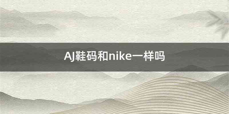 AJ鞋码和nike一样吗