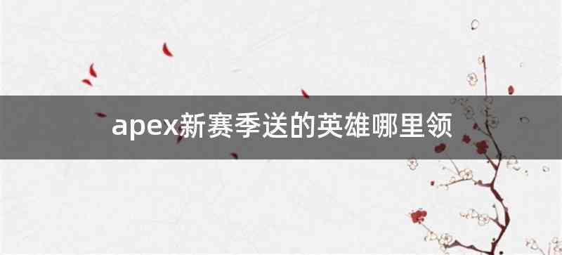 apex新赛季送的英雄哪里领