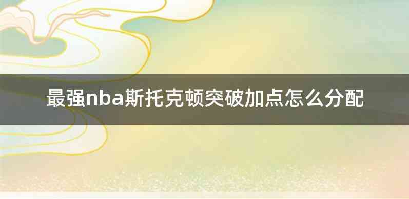 最强nba斯托克顿突破加点怎么分配
