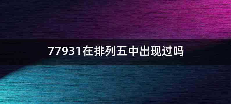 77931在排列五中出现过吗