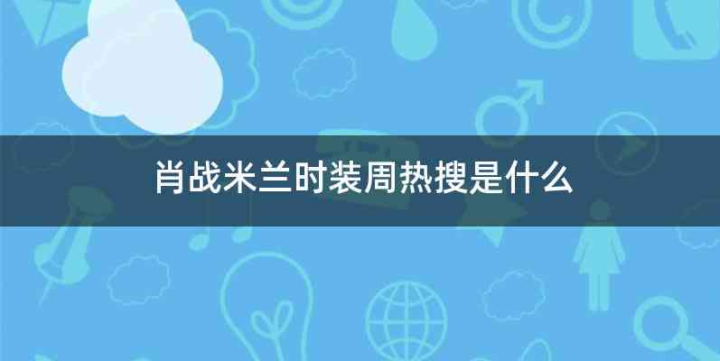 肖战米兰时装周热搜是什么