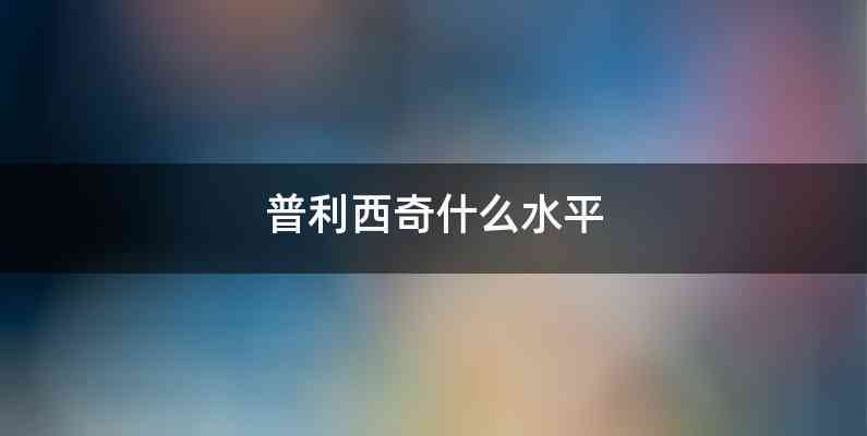 普利西奇什么水平