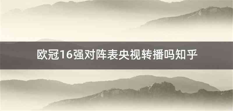 欧冠16强对阵表央视转播吗知乎