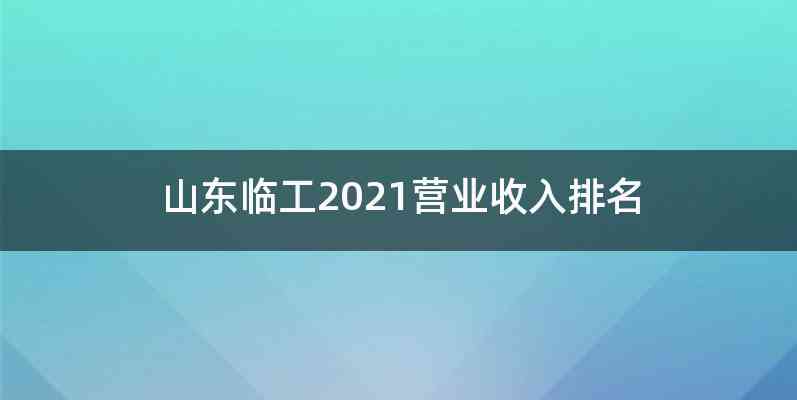山东临工2021营业收入排名