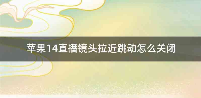 苹果14直播镜头拉近跳动怎么关闭