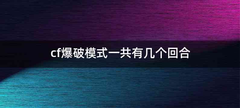 cf爆破模式一共有几个回合