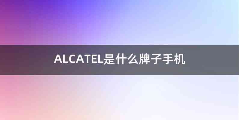 ALCATEL是什么牌子手机