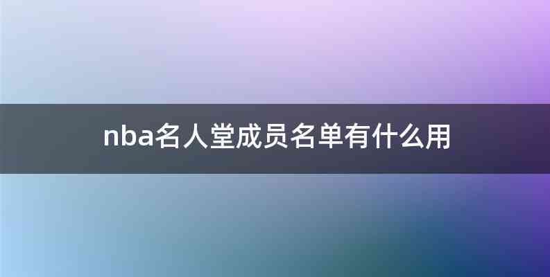 nba名人堂成员名单有什么用