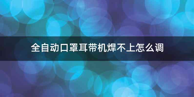 全自动口罩耳带机焊不上怎么调