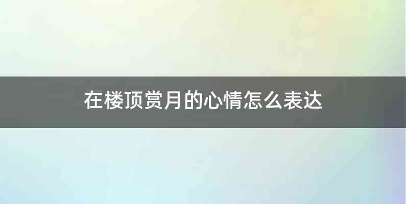 在楼顶赏月的心情怎么表达