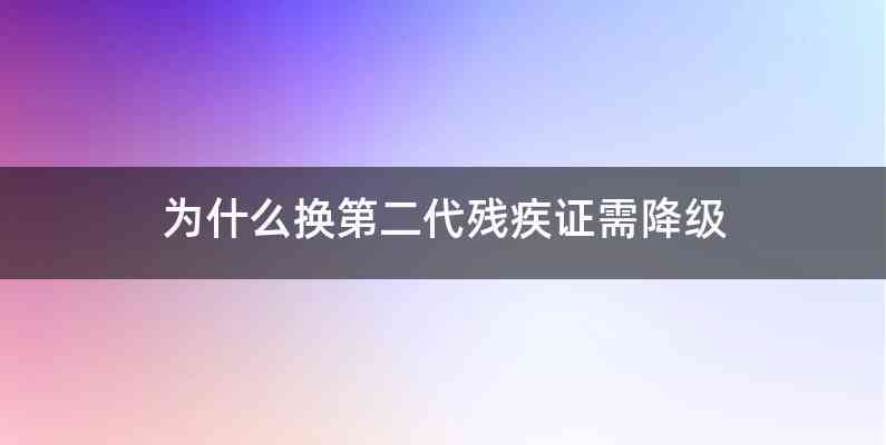为什么换第二代残疾证需降级