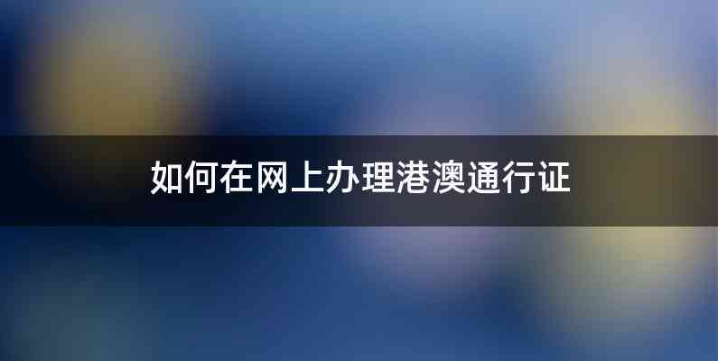 如何在网上办理港澳通行证