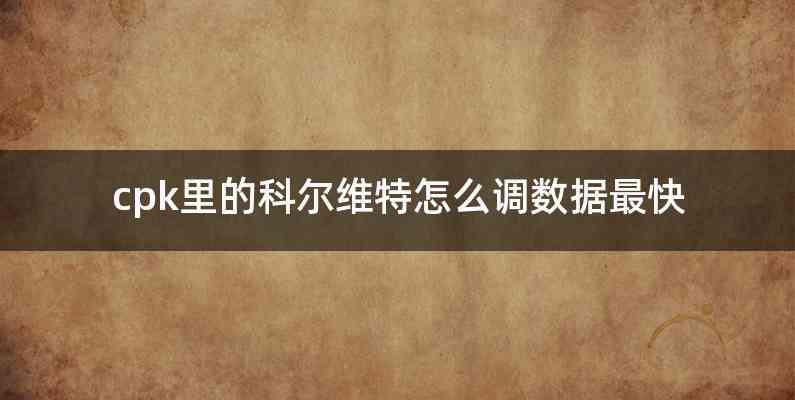 cpk里的科尔维特怎么调数据最快