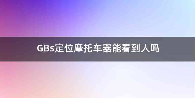 GBs定位摩托车器能看到人吗