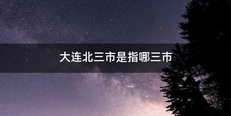 大连北三市是指哪三市