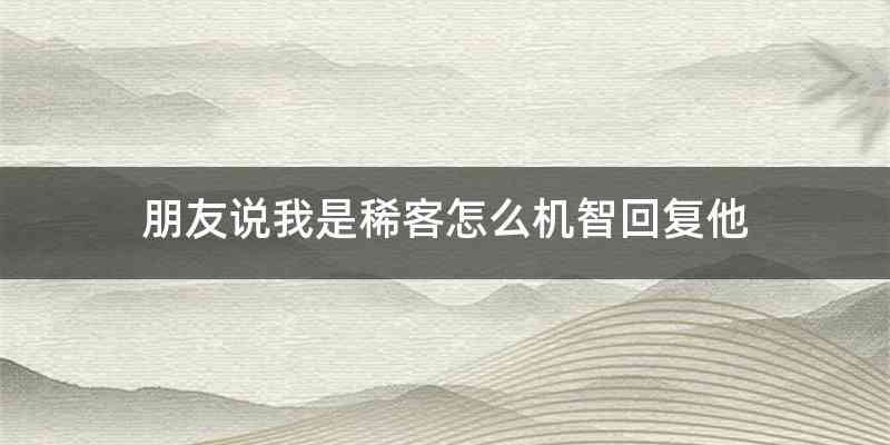 朋友说我是稀客怎么机智回复他