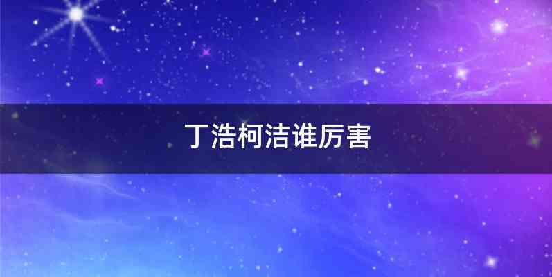 丁浩柯洁谁厉害