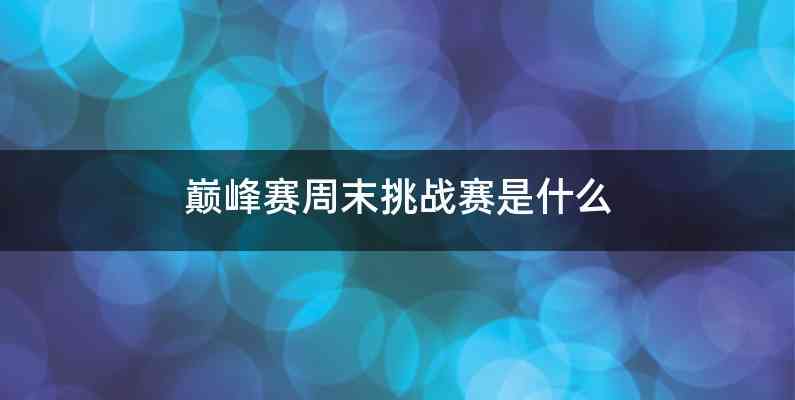 巅峰赛周末挑战赛是什么