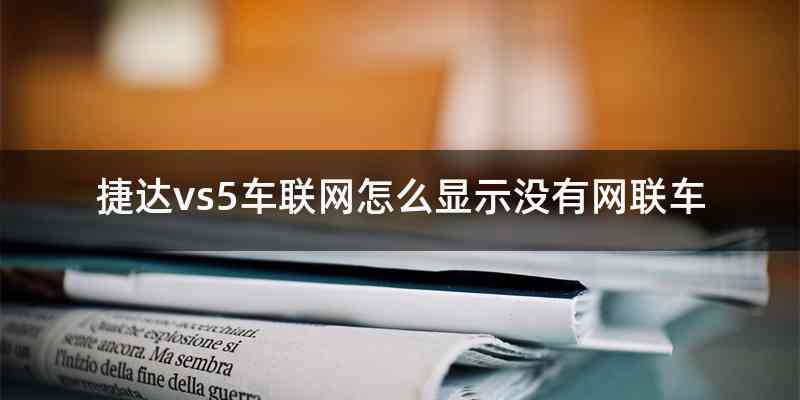 捷达vs5车联网怎么显示没有网联车