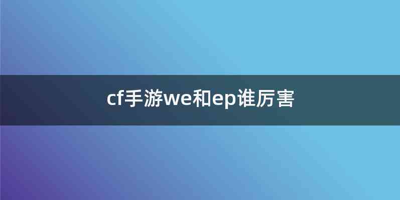 cf手游we和ep谁厉害