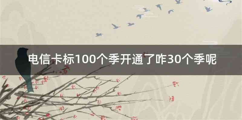 电信卡标100个季开通了咋30个季呢